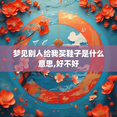 梦见别人给我买鞋子是什么意思,好不好
