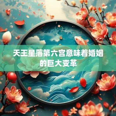 天王星落第六宫意味着婚姻的巨大变革