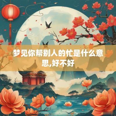 梦见你帮别人的忙是什么意思,好不好