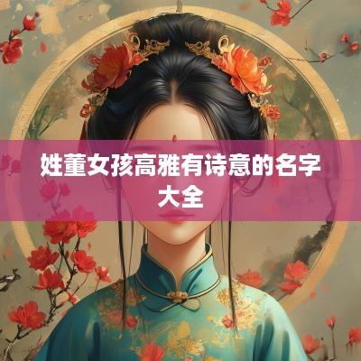 姓董女孩高雅有诗意的名字大全
