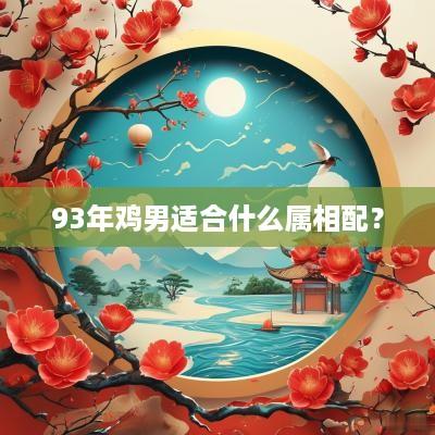 93年鸡男适合什么属相配？