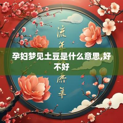 孕妇梦见土豆是什么意思,好不好