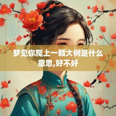 梦见你爬上一颗大树是什么意思,好不好