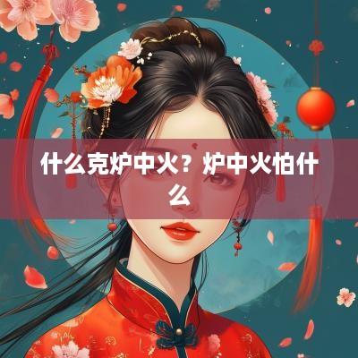什么克炉中火？炉中火怕什么