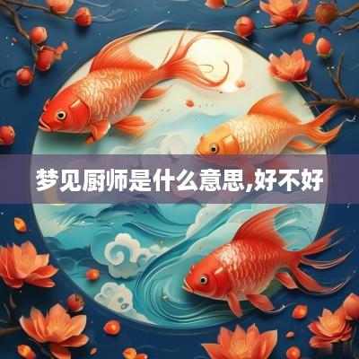 梦见厨师是什么意思,好不好