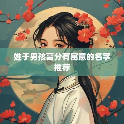 姓于男孩高分有寓意的名字推荐
