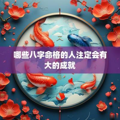 哪些八字命格的人注定会有大的成就