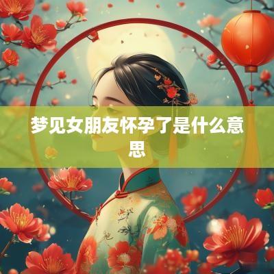 梦见女朋友怀孕了是什么意思