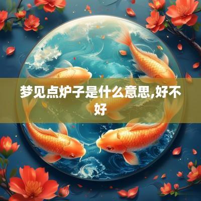 梦见点炉子是什么意思,好不好