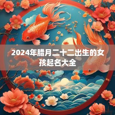 2025年腊月二十二出生的女孩起名大全