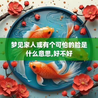 梦见家人或有个可怕的脸是什么意思,好不好