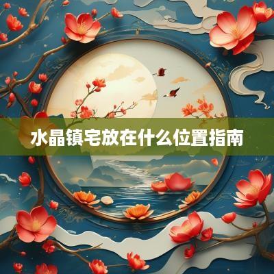 水晶镇宅放在什么位置指南