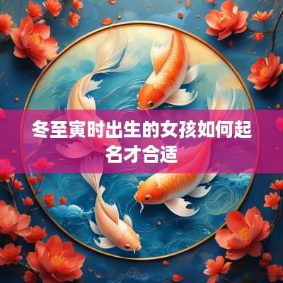 冬至寅时出生的女孩如何起名才合适