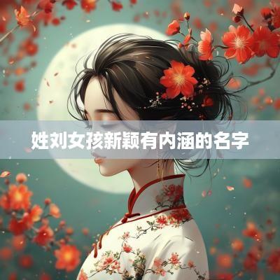 姓刘女孩新颖有内涵的名字