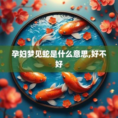孕妇梦见蛇是什么意思,好不好