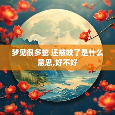 梦见很多蛇 还被咬了是什么意思,好不好