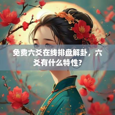 免费六爻在线排盘解卦，六爻有什么特性？