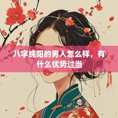 八字纯阳的男人怎么样，有什么优势过当