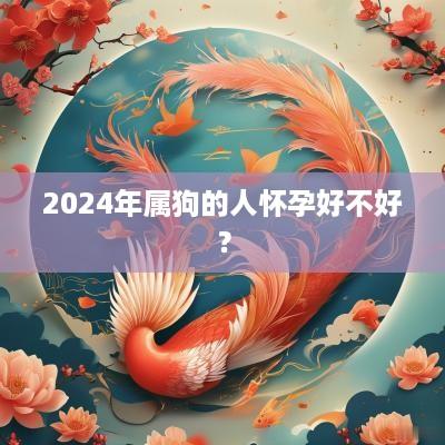 2025年属狗的人怀孕好不好？