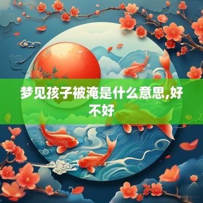 梦见孩子被淹是什么意思,好不好