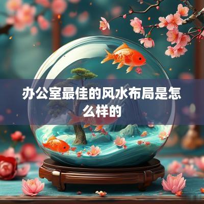 办公室最佳的风水布局是怎么样的