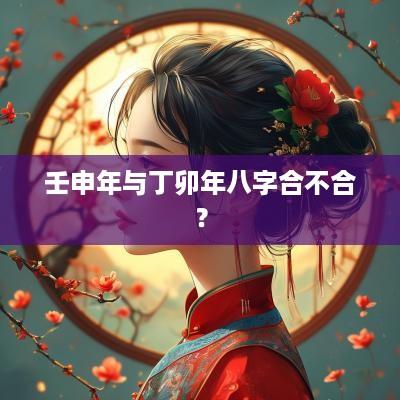壬申年与丁卯年八字合不合？
