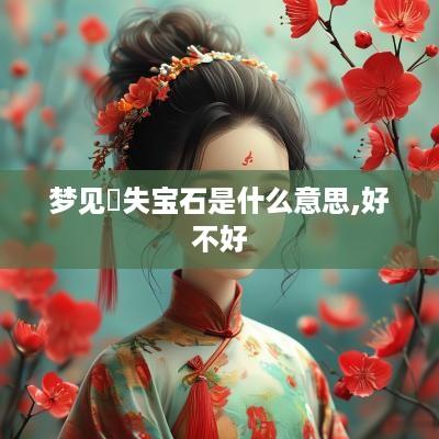 梦见丟失宝石是什么意思,好不好