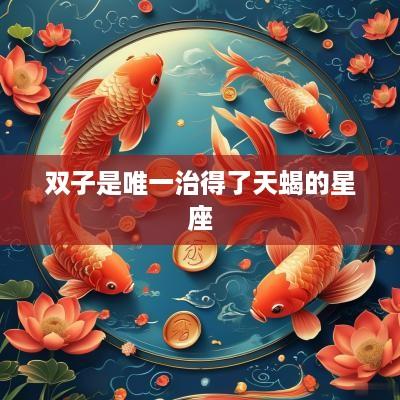 双子是唯一治得了天蝎的星座