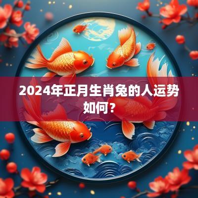 2025年正月生肖兔的人运势如何？