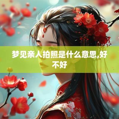 梦见亲人拍照是什么意思,好不好