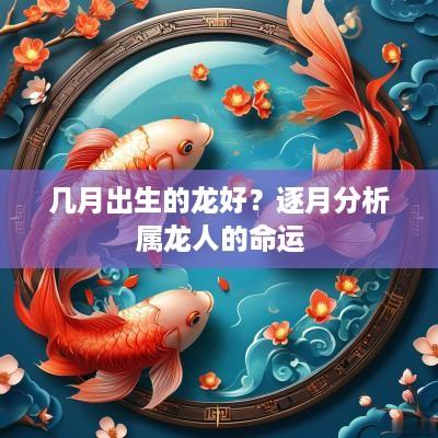 几月出生的龙好？逐月分析属龙人的命运