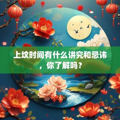 上坟时间有什么讲究和忌讳，你了解吗？