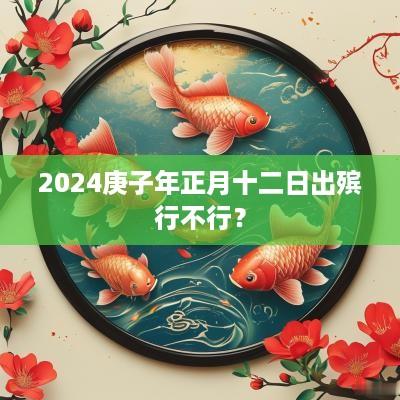 2025庚子年正月十二日出殡行不行？
