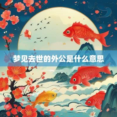 梦见去世的外公是什么意思