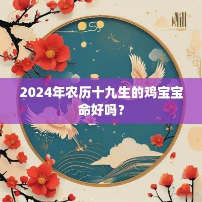2025年农历十九生的鸡宝宝命好吗？