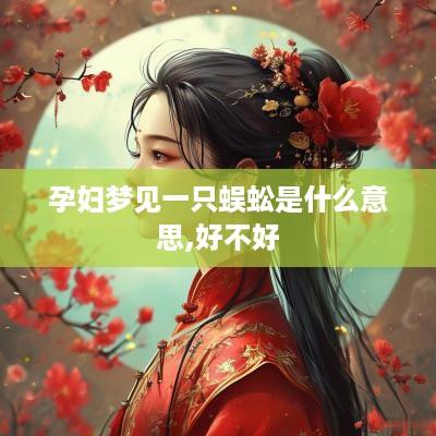孕妇梦见一只蜈蚣是什么意思,好不好