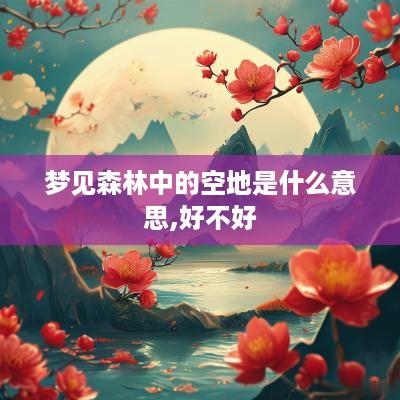 梦见森林中的空地是什么意思,好不好