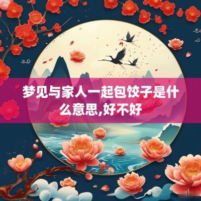 梦见与家人一起包饺子是什么意思,好不好