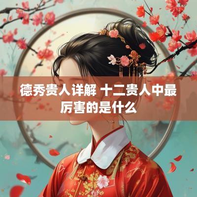 德秀贵人详解 十二贵人中最厉害的是什么
