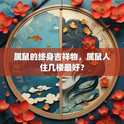 属鼠的终身吉祥物，属鼠人住几楼最好？