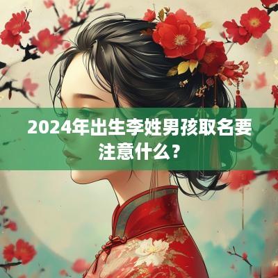2025年出生李姓男孩取名要注意什么？