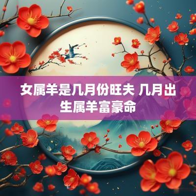 女属羊是几月份旺夫 几月出生属羊富豪命