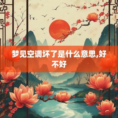 梦见空调坏了是什么意思,好不好