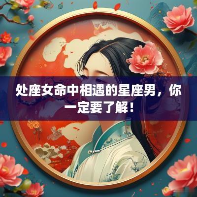 处座女命中相遇的星座男，你一定要了解！