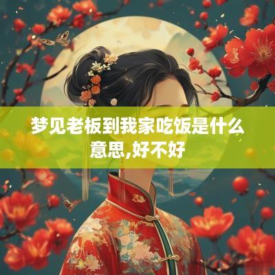 梦见老板到我家吃饭是什么意思,好不好