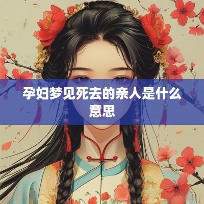 孕妇梦见死去的亲人是什么意思