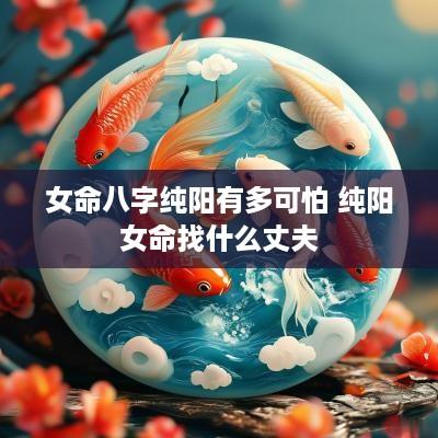女命八字纯阳有多可怕 纯阳女命找什么丈夫
