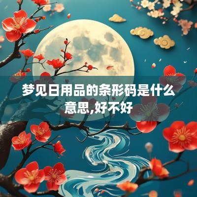 梦见日用品的条形码是什么意思,好不好