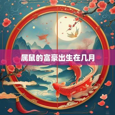 属鼠的富豪出生在几月 属鼠的富豪出生在几月