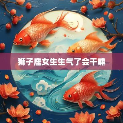 狮子座女生生气了会干嘛